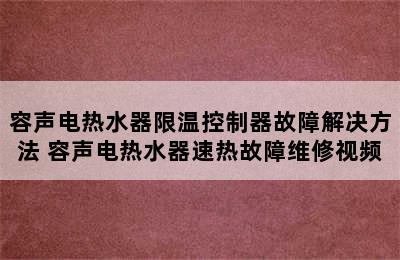 容声电热水器限温控制器故障解决方法 容声电热水器速热故障维修视频